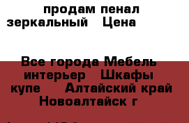 продам пенал зеркальный › Цена ­ 1 500 - Все города Мебель, интерьер » Шкафы, купе   . Алтайский край,Новоалтайск г.